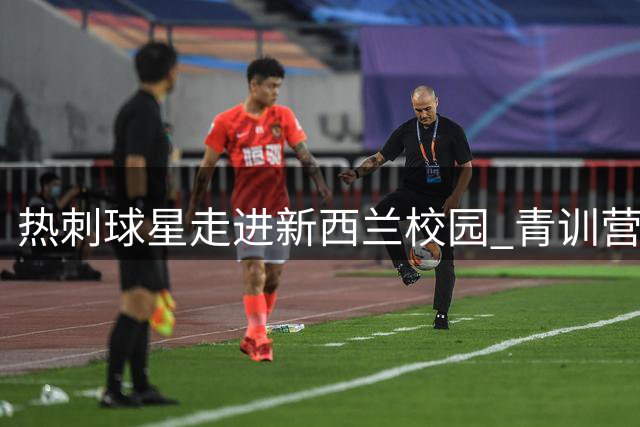 热刺球星走进新西兰校园 青训营融合足球与毛利文化